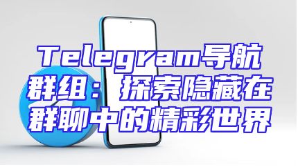 Telegram导航群组：探索隐藏在群聊中的精彩世界