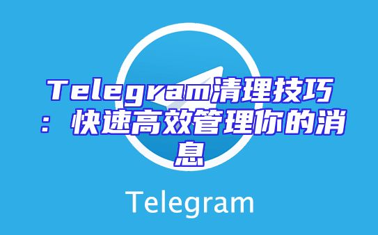 Telegram清理技巧：快速高效管理你的消息