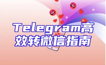 Telegram高效转微信指南