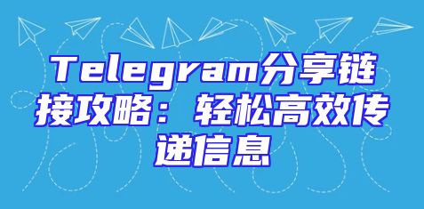 Telegram分享链接攻略：轻松高效传递信息