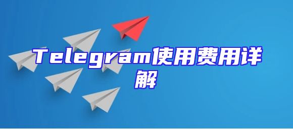 Telegram使用费用详解