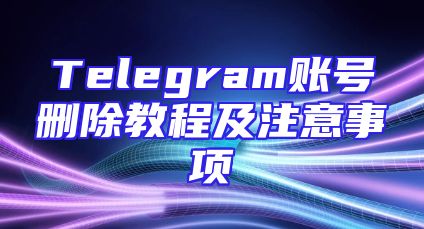 Telegram账号删除教程及注意事项
