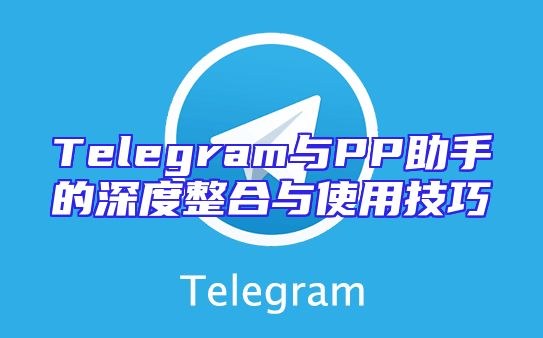 Telegram与PP助手的深度整合与使用技巧