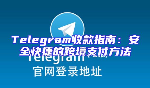 Telegram收款指南：安全快捷的跨境支付方法