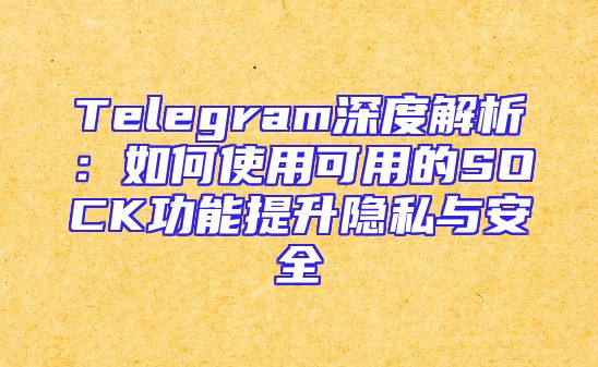 Telegram深度解析：如何使用可用的SOCK功能提升隐私与安全