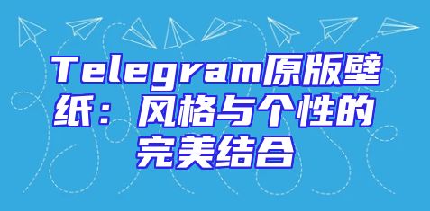 Telegram原版壁纸：风格与个性的完美结合