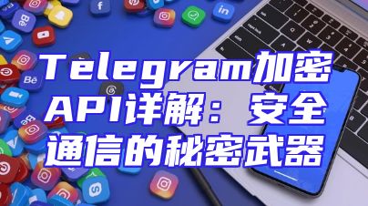 Telegram加密API详解：安全通信的秘密武器