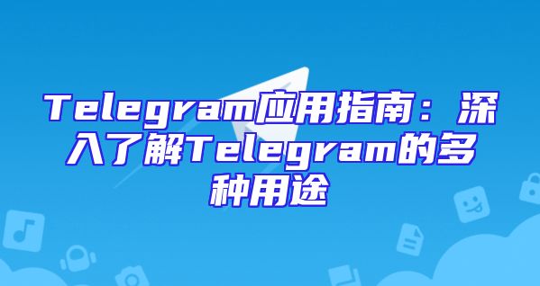 Telegram应用指南：深入了解Telegram的多种用途