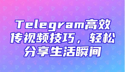 Telegram高效传视频技巧，轻松分享生活瞬间