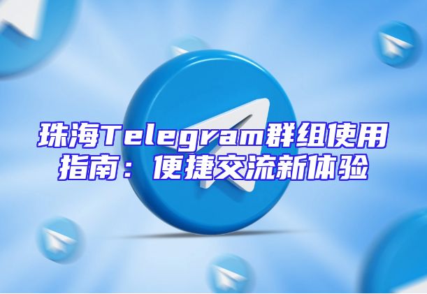 珠海Telegram群组使用指南：便捷交流新体验