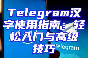 Telegram汉字使用指南：轻松入门与高级技巧