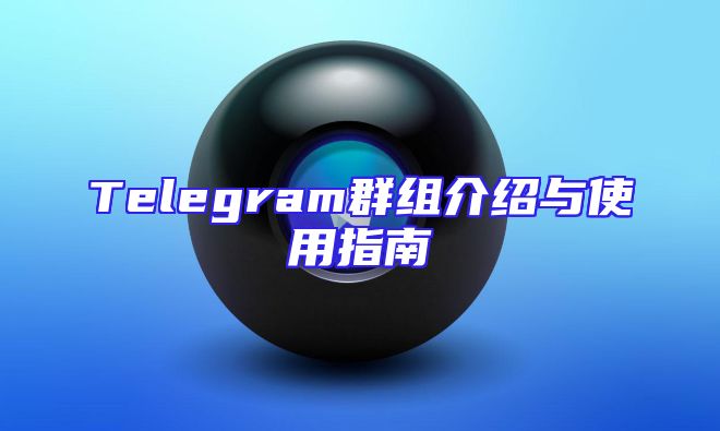 Telegram群组介绍与使用指南