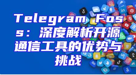 Telegram Foss：深度解析开源通信工具的优势与挑战