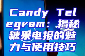 Candy Telegram：揭秘糖果电报的魅力与使用技巧