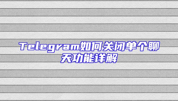 Telegram如何关闭单个聊天功能详解