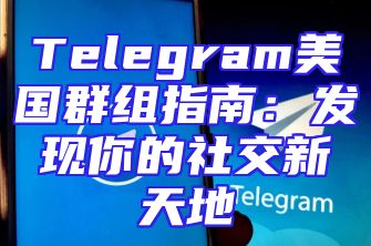 Telegram美国群组指南：发现你的社交新天地