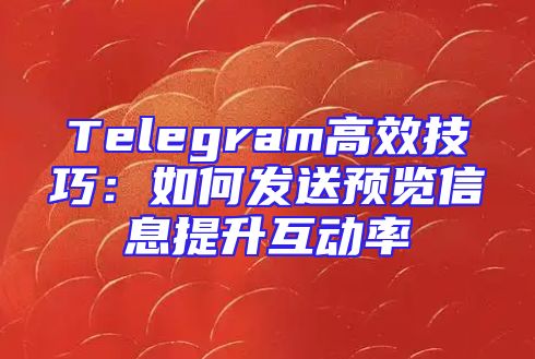 Telegram高效技巧：如何发送预览信息提升互动率