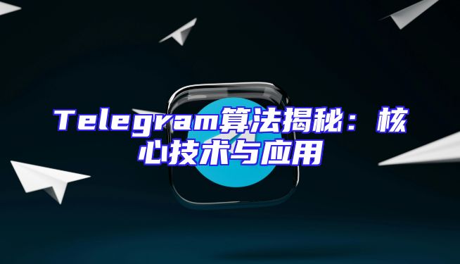 Telegram算法揭秘：核心技术与应用