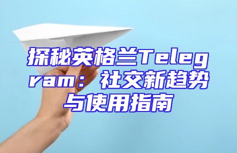 探秘英格兰Telegram：社交新趋势与使用指南