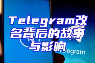 Telegram改名背后的故事与影响