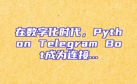 在数字化时代，Python Telegram Bot成为连接...