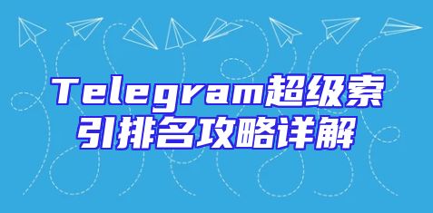 Telegram超级索引排名攻略详解