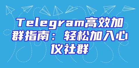 Telegram高效加群指南：轻松加入心仪社群