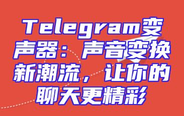 Telegram变声器：声音变换新潮流，让你的聊天更精彩