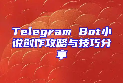 Telegram Bot小说创作攻略与技巧分享