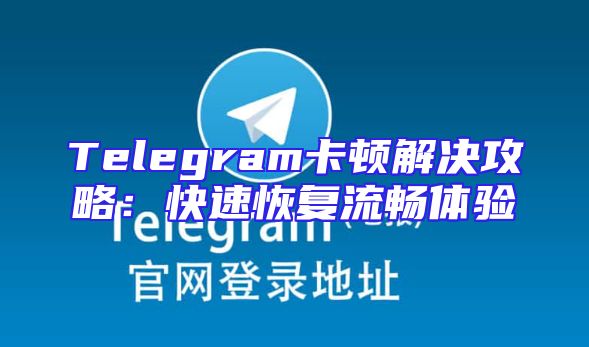 Telegram卡顿解决攻略：快速恢复流畅体验