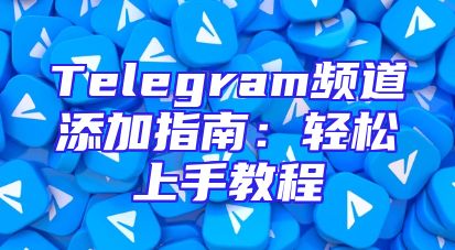 Telegram频道添加指南：轻松上手教程