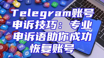 Telegram账号申诉技巧：专业申诉语助你成功恢复账号