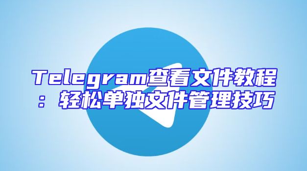 Telegram查看文件教程：轻松单独文件管理技巧