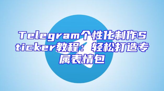 Telegram个性化制作Sticker教程：轻松打造专属表情包