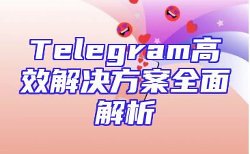 Telegram高效解决方案全面解析
