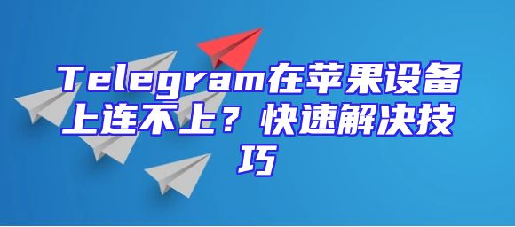 Telegram在苹果设备上连不上？快速解决技巧