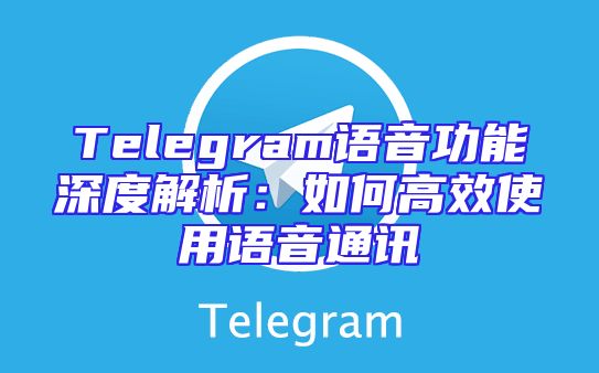Telegram语音功能深度解析：如何高效使用语音通讯