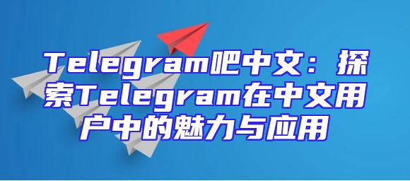 Telegram吧中文：探索Telegram在中文用户中的魅力与应用