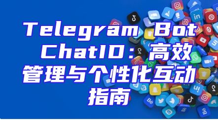 Telegram Bot ChatID：高效管理与个性化互动指南