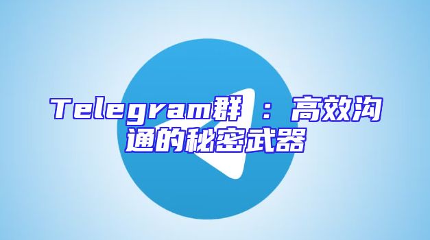 Telegram群組：高效沟通的秘密武器