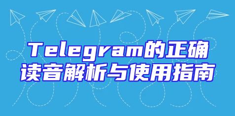 Telegram的正确读音解析与使用指南