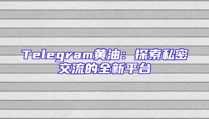 Telegram黄油：探索私密交流的全新平台