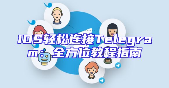 iOS轻松连接Telegram：全方位教程指南