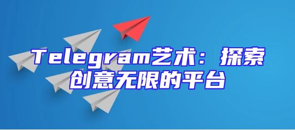 Telegram艺术：探索创意无限的平台