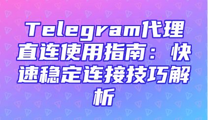 Telegram代理直连使用指南：快速稳定连接技巧解析