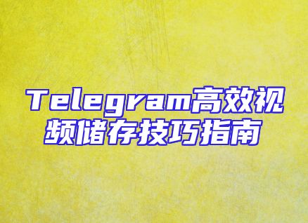 Telegram高效视频储存技巧指南