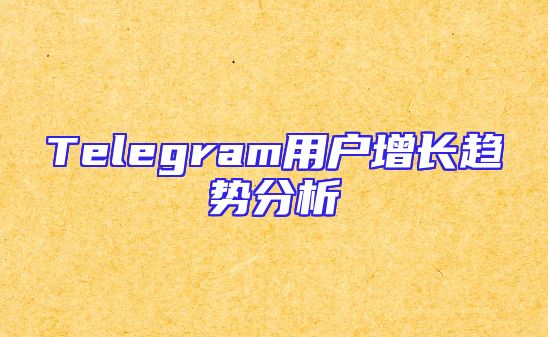 Telegram用户增长趋势分析