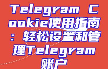 Telegram Cookie使用指南：轻松设置和管理Telegram账户