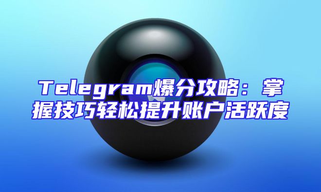 Telegram爆分攻略：掌握技巧轻松提升账户活跃度