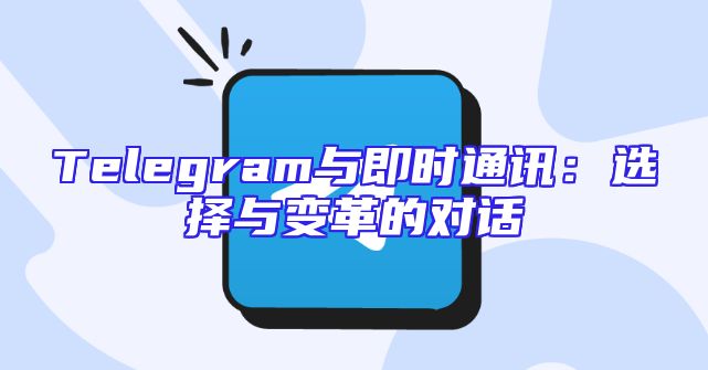 Telegram与即时通讯：选择与变革的对话